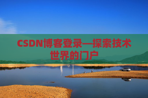CSDN博客登录—探索技术世界的门户 CSDN博客登录—探索技术世界的门户